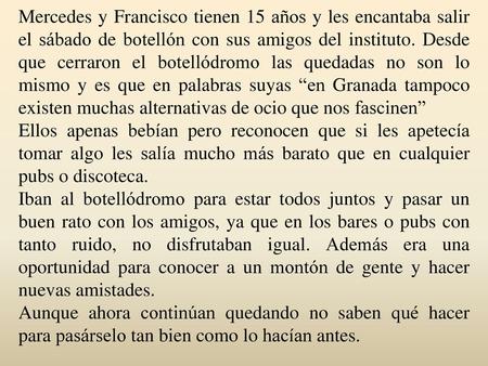 Mercedes y Francisco tienen 15 años y les encantaba salir el sábado de botellón con sus amigos del instituto. Desde que cerraron el botellódromo las quedadas.