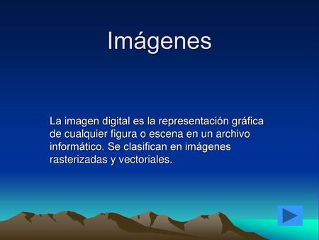 Imágenes La imagen digital es la representación gráfica de cualquier figura o escena en un archivo informático. Se clasifican en imágenes rasterizadas.
