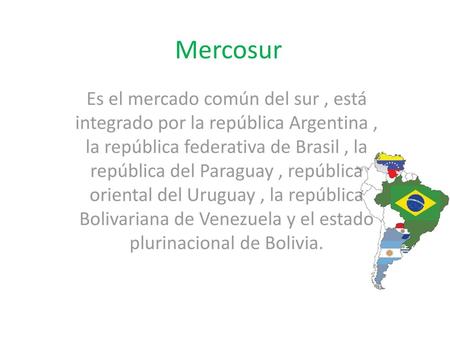 Mercosur Es el mercado común del sur , está integrado por la república Argentina , la república federativa de Brasil , la república del Paraguay , república.