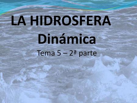 LA HIDROSFERA Dinámica Tema 5 – 2ª parte.