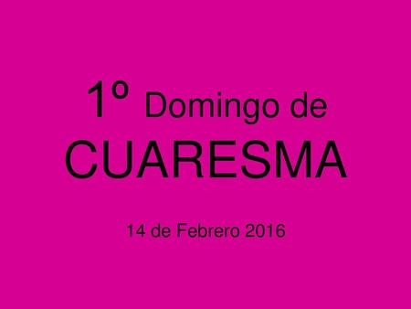 1º Domingo de CUARESMA 14 de Febrero 2016