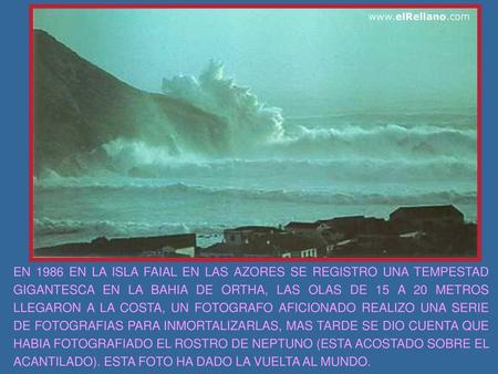 Www.elRellano.com EN 1986 EN LA ISLA FAIAL EN LAS AZORES SE REGISTRO UNA TEMPESTAD GIGANTESCA EN LA BAHIA DE ORTHA, LAS OLAS DE 15 A 20 METROS LLEGARON.
