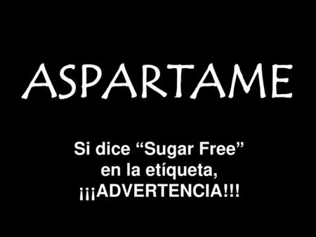 ASPARTAME Si dice “Sugar Free” en la etíqueta, ¡¡¡ADVERTENCIA!!!