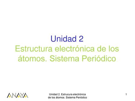 Unidad 2 Estructura electrónica de los átomos. Sistema Periódico