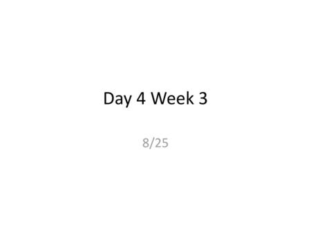 Day 4 Week 3 8/25.