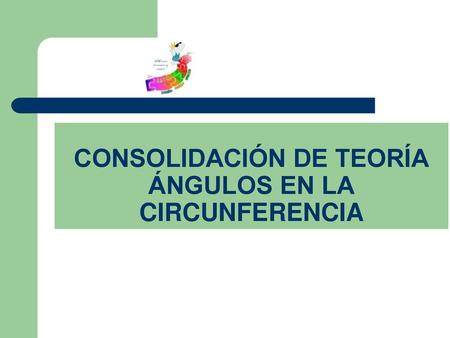CONSOLIDACIÓN DE TEORÍA ÁNGULOS EN LA CIRCUNFERENCIA