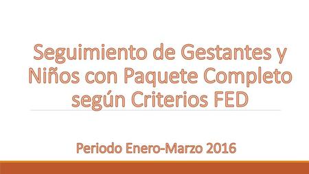 Seguimiento de Gestantes y Niños con Paquete Completo según Criterios FED Periodo Enero-Marzo 2016.