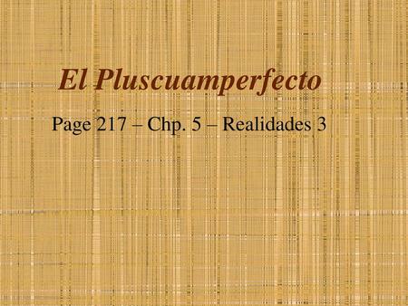 El Pluscuamperfecto Page 217 – Chp. 5 – Realidades 3.