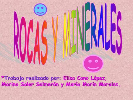 ROCAS Y MINERALES *Trabajo realizado por: Elisa Cano López, Marina Soler Salmerón y María Marín Morales.