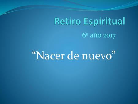 Retiro Espiritual 6º año 2017 “Nacer de nuevo”.