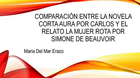 Comparación entre la novela corta Aura por Carlos y el relato La mujer rota por Simone de Beauvoir Maria Del Mar Erazo.