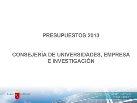 PRESUPUESTOS 2013 CONSEJERÍA DE UNIVERSIDADES, EMPRESA E INVESTIGACIÓN