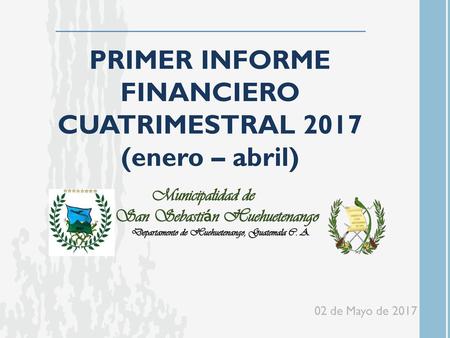 PRIMER INFORME FINANCIERO CUATRIMESTRAL 2017 (enero – abril)