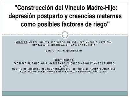 E-Mail: ana.faas@gmail.com Construcción del Vínculo Madre-Hijo: depresión postparto y creencias maternas como posibles factores de riego AUTORES: CURTI,