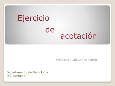 Ejercicio de acotación Profesor: Juan Carlos Martín