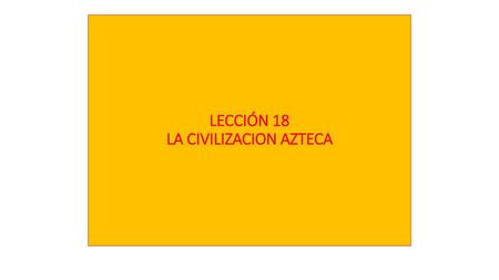 LECCIÓN 18 LA CIVILIZACION AZTECA