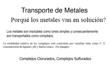 Transporte de Metales Los metales son insolubles como iones simples y consecuentemente son transportados como complejos. Complejos Clorurados, Complejos.