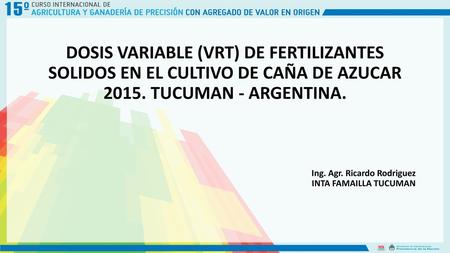 DOSIS VARIABLE (VRT) DE FERTILIZANTES SOLIDOS EN EL CULTIVO DE CAÑA DE AZUCAR 2015. TUCUMAN - ARGENTINA. Ing. Agr. Ricardo Rodriguez INTA FAMAILLA TUCUMAN.