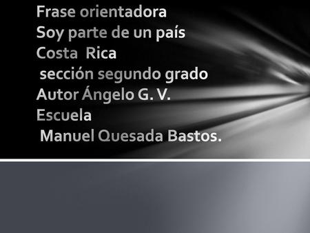 Frase orientadora Soy parte de un país Costa Rica sección segundo grado Autor Ángelo G. V. Escuela Manuel Quesada Bastos.