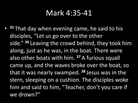 Mark 4:35-41 35 That day when evening came, he said to his disciples, “Let us go over to the other side.” 36 Leaving the crowd behind, they took him along,