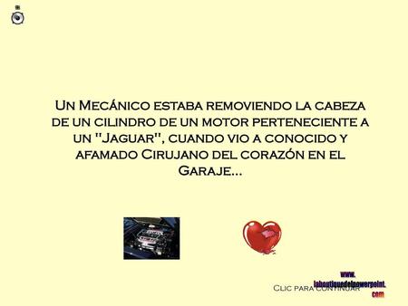 Un Mecánico estaba removiendo la cabeza de un cilindro de un motor perteneciente a un Jaguar, cuando vio a conocido y afamado Cirujano del corazón en.