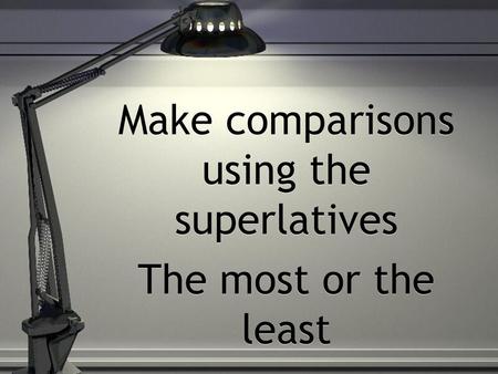 Make comparisons using the superlatives The most or the least