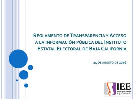 Reglamento de Transparencia y Acceso a la información pública del Instituto Estatal Electoral de Baja California 24 de agosto de 2016.