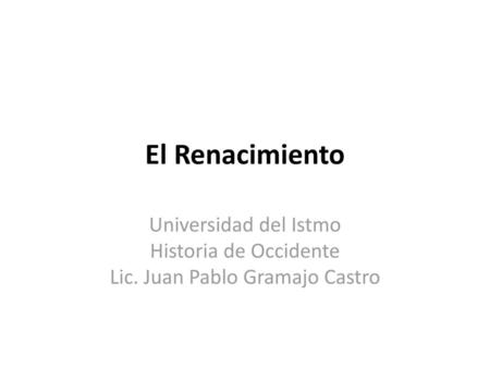 El Renacimiento Universidad del Istmo Historia de Occidente Lic. Juan Pablo Gramajo Castro.