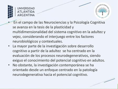 En el campo de las Neurociencias y la Psicología Cognitiva se avanza en la tesis de la plasticidad y multidimensionalidad del sistema cognitivo en la adultez.