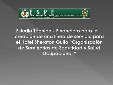 Estudio Técnico - Financiero para la creación de una línea de servicio para el Hotel Sheraton Quito “Organización de Seminarios de Seguridad y Salud Ocupacional.