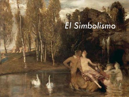 El Simbolismo. Movimiento artístico que surgió en Francia durante el siglo XIX. Se opuso al Realismo y al Naturalismo. Se enmarcó en la fantasía más que.