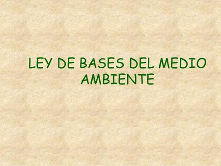LEY DE BASES DEL MEDIO AMBIENTE. OBJETIVOS DE LA LEY Darle un contenido concreto y un desarrollo jurídico adecuado al derecho constitucional consagrado.