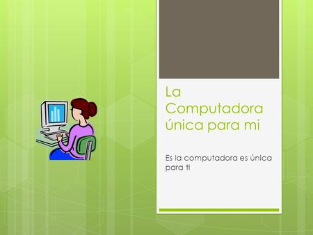 La Computadora única para mi Es la computadora es única para ti.