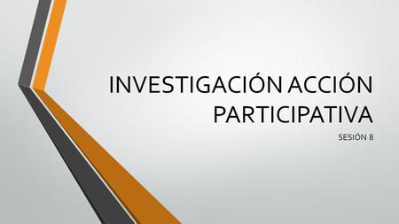 INVESTIGACIÓN ACCIÓN PARTICIPATIVA SESIÓN 8. ¿Qué es la investigación acción-participativa? 1r. Característica. Proceso Miembros de un grupo (vulnerables.