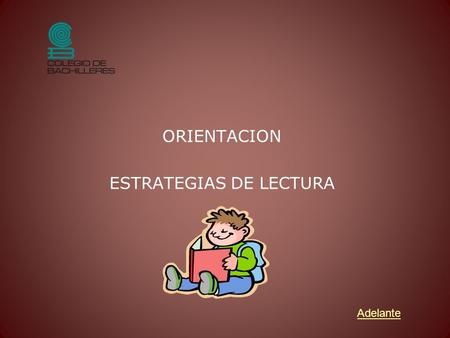ORIENTACION ESTRATEGIAS DE LECTURA Adelante. Indice * Propósito Introducción Estrategias Actividades de Aprendizaje Actividades de consolidación Autoevaluación.