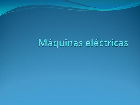 MÁQUINA ELÉCTRICA: Máquina que transforma un tipo de energía (por ejemplo mecánica, química,...) en energía eléctrica o viceversa. Se clasifican en 3.