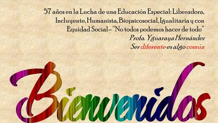 57 años en la Lucha de una Educación Especial: Liberadora, Incluyente, Humanista, Biopsicosocial, Igualitaria y con Equidad Social– “No todos podemos hacer.