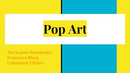 Pop Art María José Hernández Francisca Rivas Constanza Vilches.
