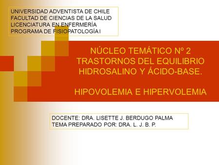 NÚCLEO TEMÁTICO Nº 2 TRASTORNOS DEL EQUILIBRIO HIDROSALINO Y ÁCIDO-BASE. HIPOVOLEMIA E HIPERVOLEMIA UNIVERSIDAD ADVENTISTA DE CHILE FACULTAD DE CIENCIAS.