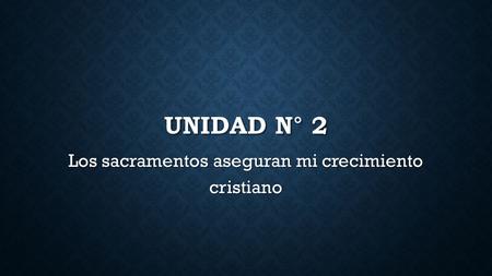 UNIDAD N° 2 Los sacramentos aseguran mi crecimiento cristiano.