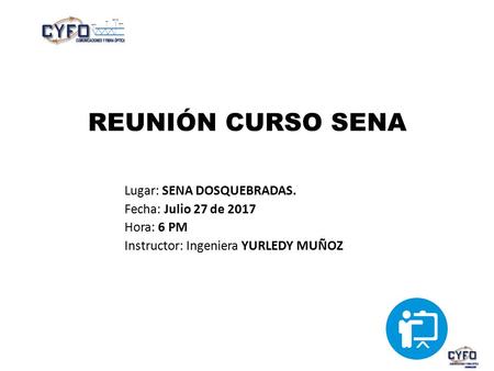 REUNIÓN CURSO SENA Lugar: SENA DOSQUEBRADAS. Fecha: Julio 27 de 2017 Hora: 6 PM Instructor: Ingeniera YURLEDY MUÑOZ.