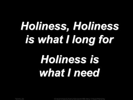 Words and Music by Scott Underwood; © 1995, Mercy / Vineyard PublishingTake My Life Holiness, Holiness is what I long for Holiness, Holiness is what I.