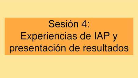 Sesión 4: Experiencias de IAP y presentación de resultados