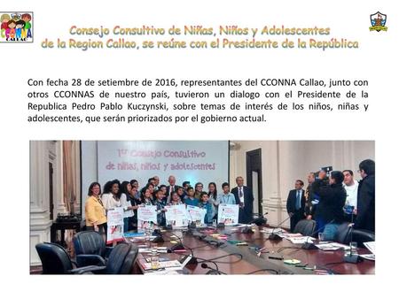 Consejo Consultivo de Niñas, Niños y Adolescentes de la Region Callao, se reúne con el Presidente de la República Con fecha 28 de setiembre de 2016, representantes.