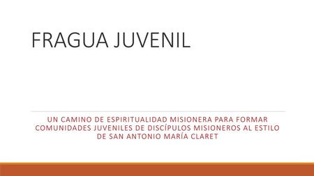 FRAGUA JUVENIL UN CAMINO DE ESPIRITUALIDAD MISIONERA PARA FORMAR COMUNIDADES JUVENILES DE DISCÍPULOS MISIONEROS AL ESTILO DE SAN ANTONIO MARÍA CLARET.