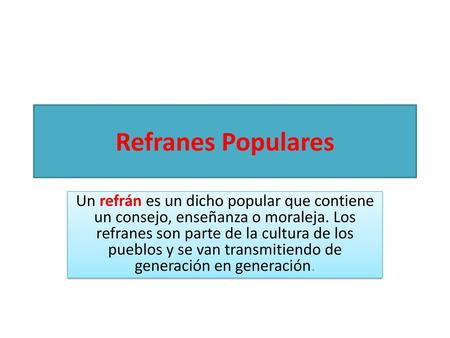 Refranes Populares Un refrán es un dicho popular que contiene un consejo, enseñanza o moraleja. Los refranes son parte de la cultura de los pueblos y se.