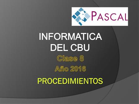 INFORMATICA DEL CBU Clase 8 Año 2016 PROCEDIMIENTOS.