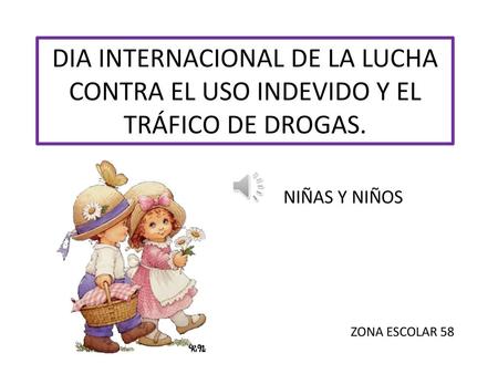 DIA INTERNACIONAL DE LA LUCHA CONTRA EL USO INDEVIDO Y EL TRÁFICO DE DROGAS. NIÑAS Y NIÑOS ZONA ESCOLAR 58.