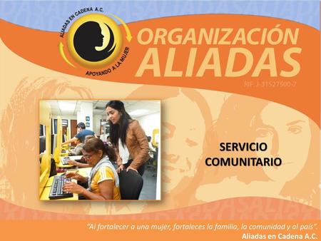 SERVICIO COMUNITARIO Poner slogan contundente “la mujer es el valor de la sociedad” “Al fortalecer a una mujer, fortaleces la familia, la comunidad y al.