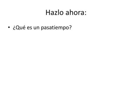 Hazlo ahora: ¿Qué es un pasatiempo?.